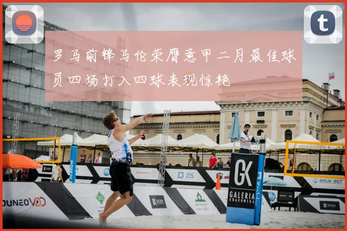 罗马前锋马伦荣膺意甲二月最佳球员四场打入四球表现惊艳