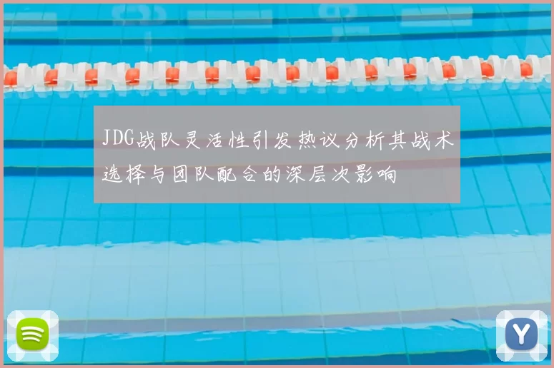 JDG战队灵活性引发热议分析其战术选择与团队配合的深层次影响