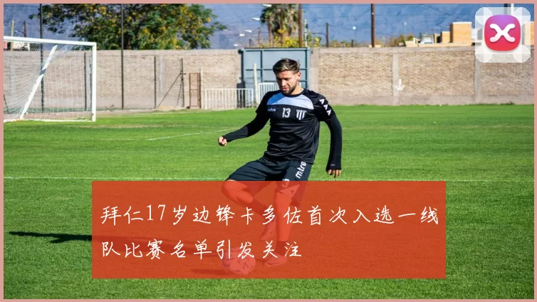 拜仁17岁边锋卡多佐首次入选一线队比赛名单引发关注