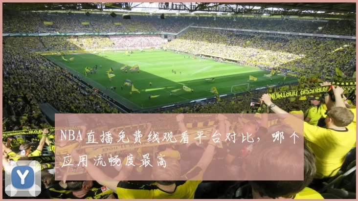 NBA直播免费线观看平台对比，哪个应用流畅度最高