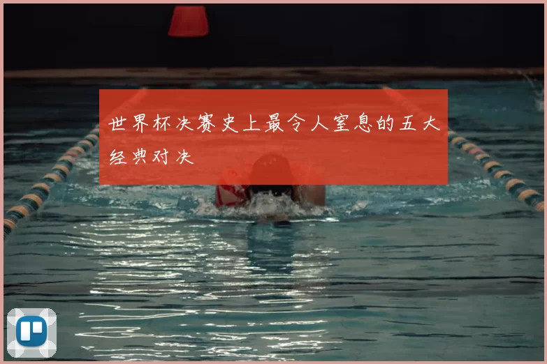 世界杯决赛史上最令人窒息的五大经典对决
