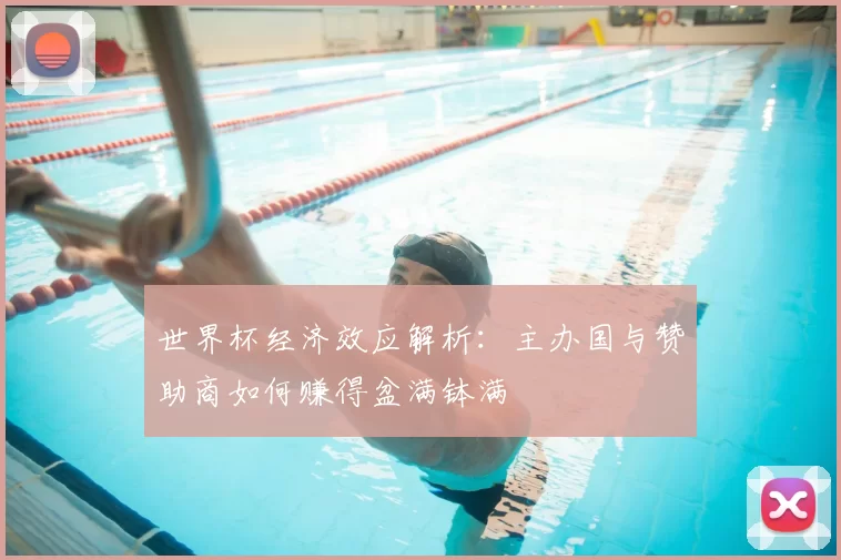 世界杯经济效应解析:主办国与赞助商如何赚得盆满钵满