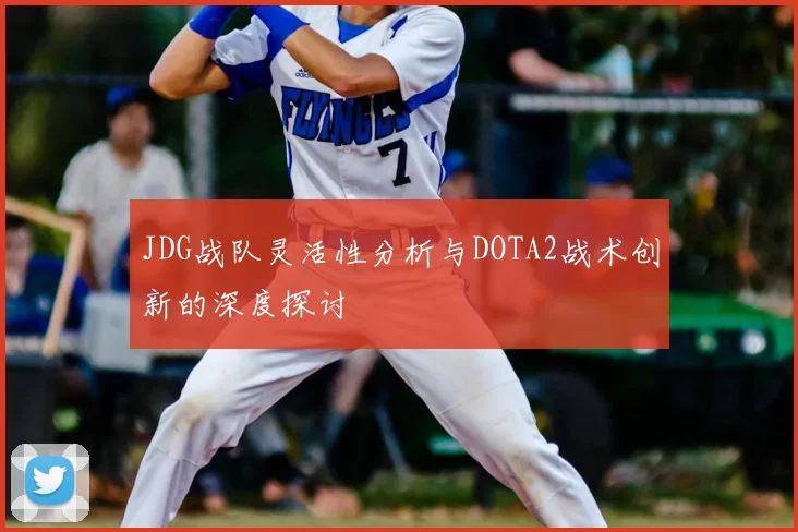 JDG战队灵活性分析与DOTA2战术创新的深度探讨