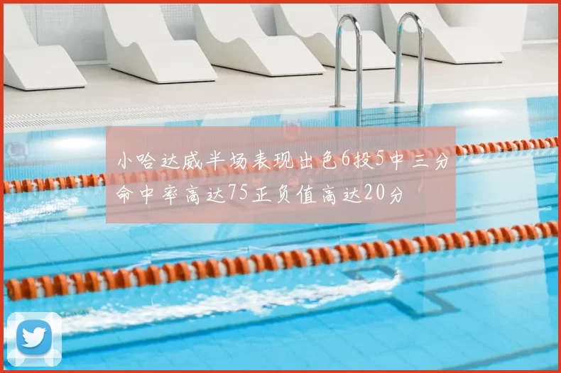小哈达威半场表现出色6投5中三分命中率高达75正负值高达20分