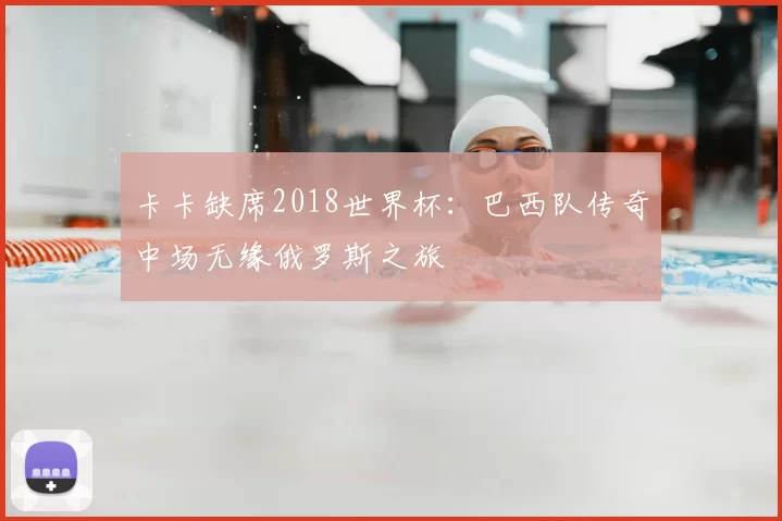 卡卡缺席2018世界杯：巴西队传奇中场无缘俄罗斯之旅