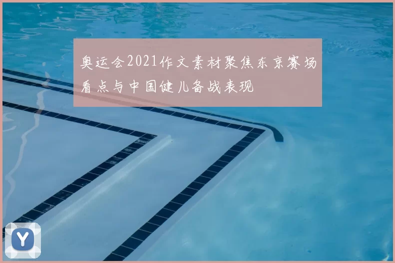 奥运会2021作文素材聚焦东京赛场看点与中国健儿备战表现
