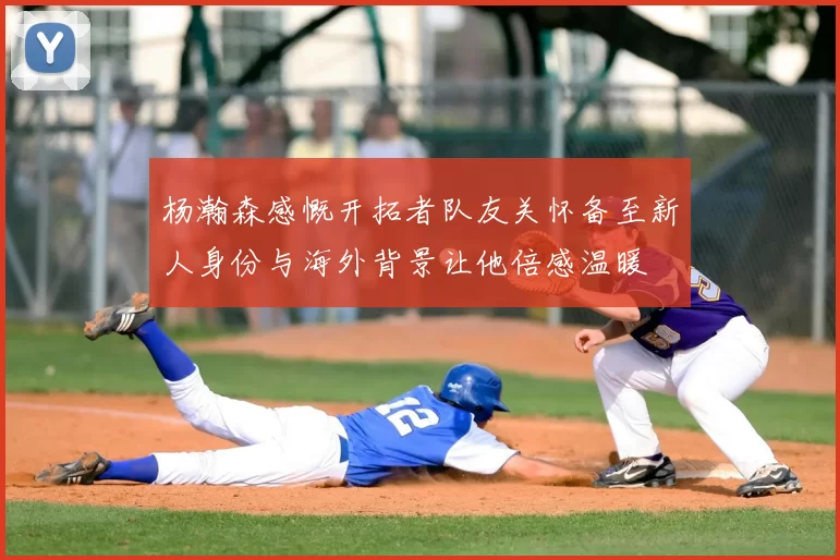 杨瀚森感慨开拓者队友关怀备至新人身份与海外背景让他倍感温暖