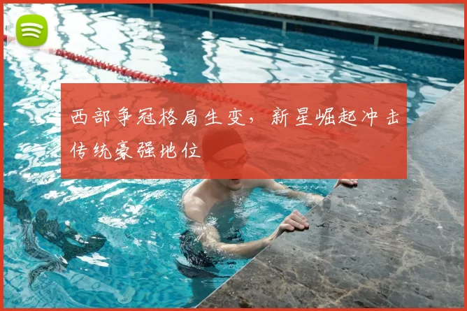 西部争冠格局生变，新星崛起冲击传统豪强地位