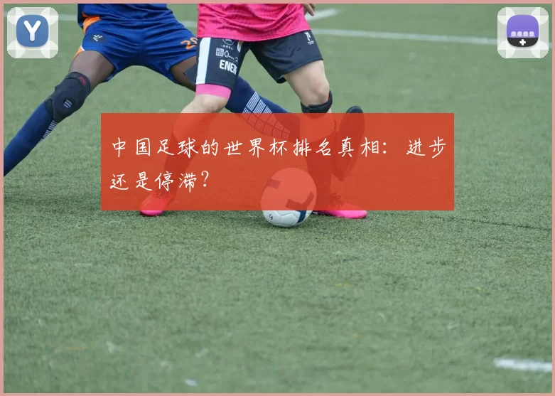 中国足球的世界杯排名真相：进步还是停滞？