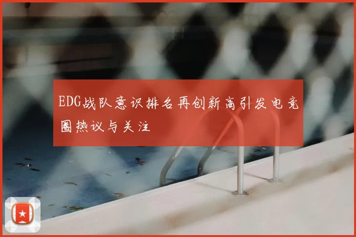 EDG战队意识排名再创新高引发电竞圈热议与关注