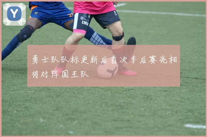 勇士队队标更新后首次季后赛亮相将对阵国王队
