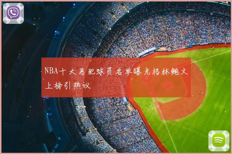 NBA十大恶犯球员名单曝光格林鲍文上榜引热议
